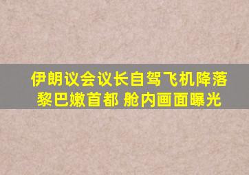 伊朗议会议长自驾飞机降落黎巴嫩首都 舱内画面曝光